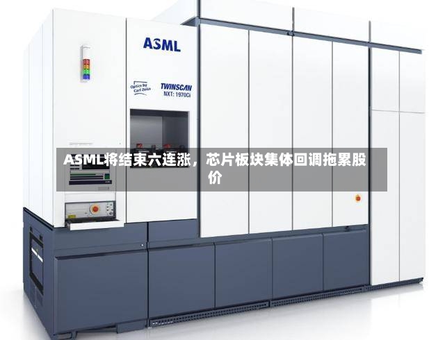 ASML将结束六连涨，芯片板块集体回调拖累股价-第2张图片