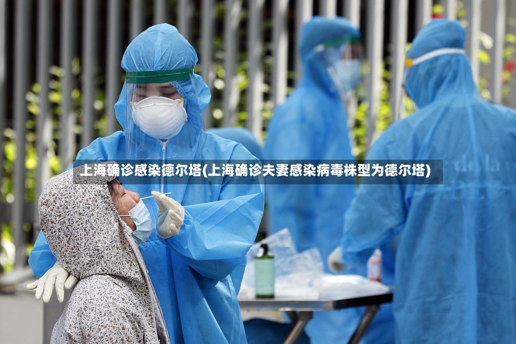 上海确诊感染德尔塔(上海确诊夫妻感染病毒株型为德尔塔)