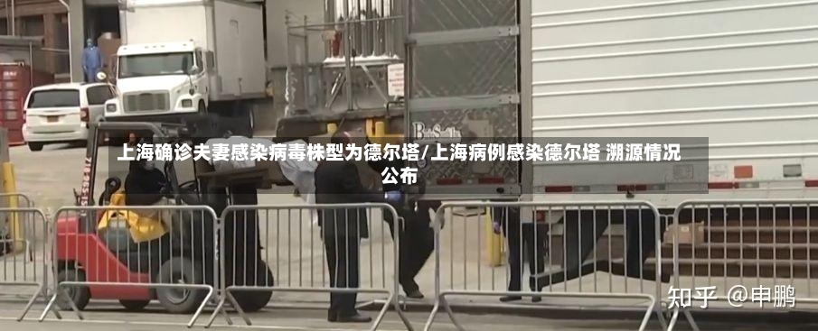 上海确诊夫妻感染病毒株型为德尔塔/上海病例感染德尔塔 溯源情况公布