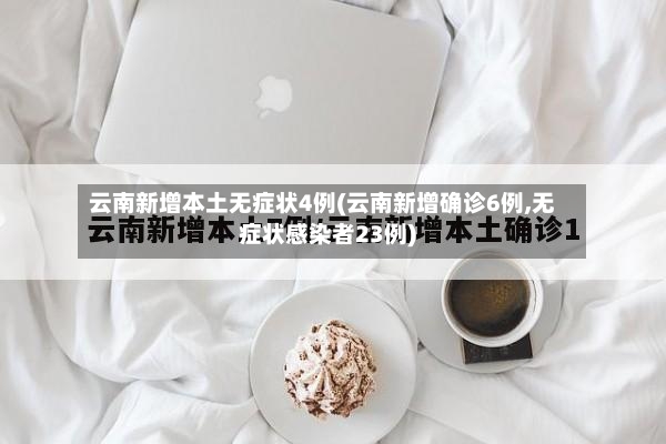 云南新增本土无症状4例(云南新增确诊6例,无症状感染者23例)