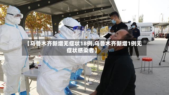 【乌鲁木齐新增无症状18例,乌鲁木齐新增1例无症状感染者】-第2张图片