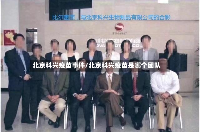 北京科兴疫苗事件/北京科兴疫苗是哪个团队-第3张图片