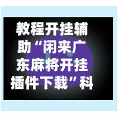 教程开挂辅助“闲来广东麻将开挂插件下载”科技辅助神器手机