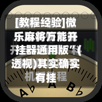 [教程经验]微乐麻将万能开挂器通用版	”(透视)其实确实有挂-第2张图片
