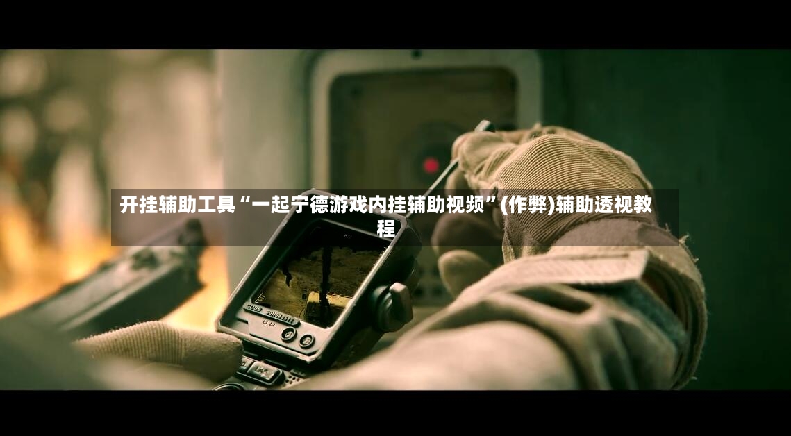 开挂辅助工具“一起宁德游戏内挂辅助视频”(作弊)辅助透视教程-第2张图片