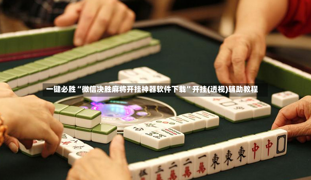 一键必胜“微信决胜麻将开挂神器软件下载”开挂(透视)辅助教程-第2张图片