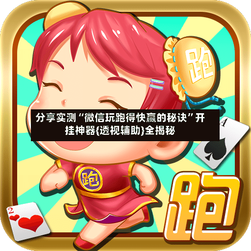 分享实测“微信玩跑得快赢的秘诀”开挂神器{透视辅助}全揭秘