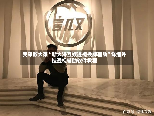 我来教大家“新大海互娱透视换牌辅助”详细外挂透视辅助软件教程