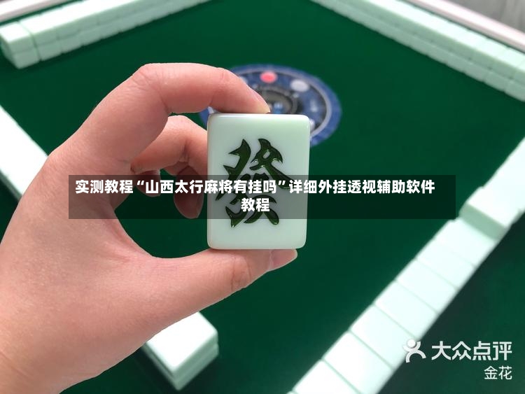 实测教程“山西太行麻将有挂吗”详细外挂透视辅助软件教程-第2张图片