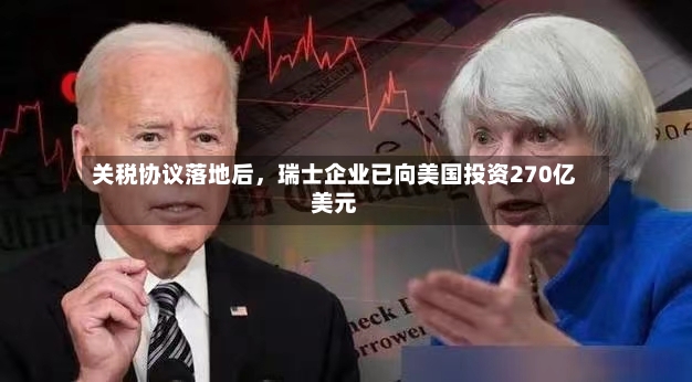 关税协议落地后，瑞士企业已向美国投资270亿美元-第2张图片