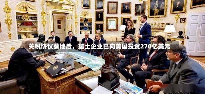关税协议落地后，瑞士企业已向美国投资270亿美元-第3张图片