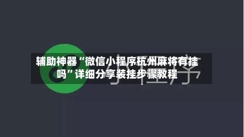 辅助神器“微信小程序杭州麻将有挂吗”详细分享装挂步骤教程-第2张图片