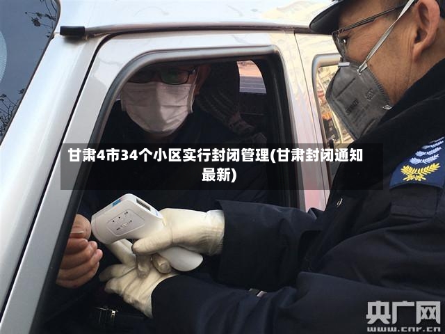 甘肃4市34个小区实行封闭管理(甘肃封闭通知最新)-第3张图片