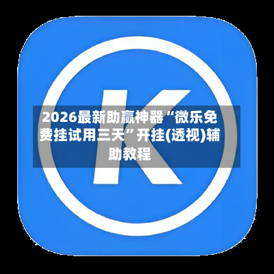 2026最新助赢神器“微乐免费挂试用三天	”开挂(透视)辅助教程-第2张图片