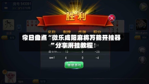 今日盘点“微乐咸阳麻将万能开挂器	”分享用挂教程-第2张图片