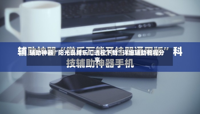 辅助神器“阳光岛牌乐汇透视下载”详细辅助教程分享