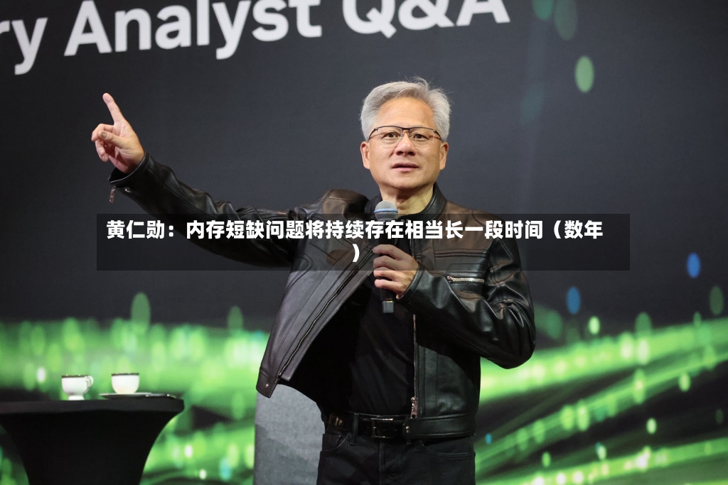 黄仁勋：内存短缺问题将持续存在相当长一段时间（数年）