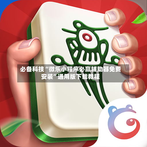 必备科技“微乐小程序必赢辅助器免费安装”通用版下载教程-第2张图片
