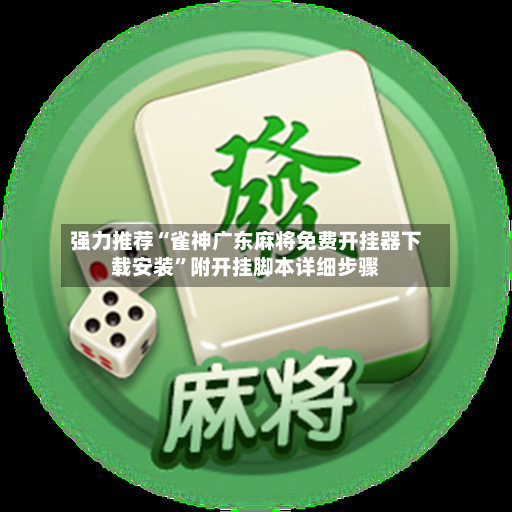强力推荐“雀神广东麻将免费开挂器下载安装”附开挂脚本详细步骤-第2张图片