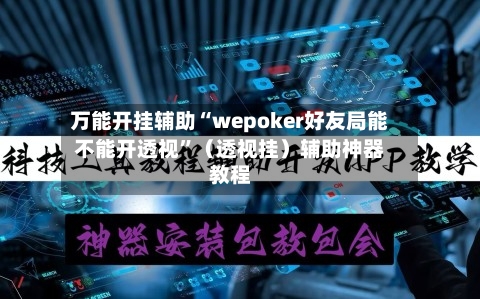 万能开挂辅助“wepoker好友局能不能开透视”（透视挂）辅助神器教程