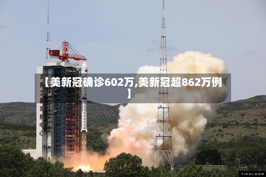 【美新冠确诊602万,美新冠超862万例】