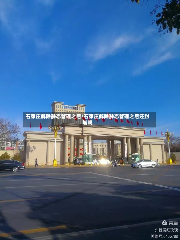 石家庄解除静态管理之后/石家庄解除静态管理之后还封城吗-第3张图片