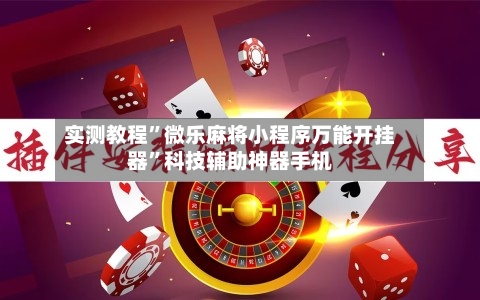 实测教程”微乐麻将小程序万能开挂器	”科技辅助神器手机-第2张图片