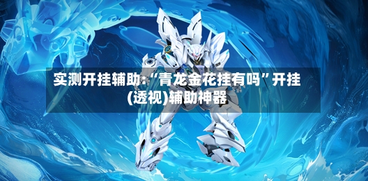 实测开挂辅助:“青龙金花挂有吗”开挂(透视)辅助神器