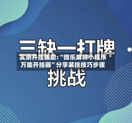 实测开挂辅助:“微乐麻将小程序万能开挂器”分享装挂技巧步骤-第2张图片