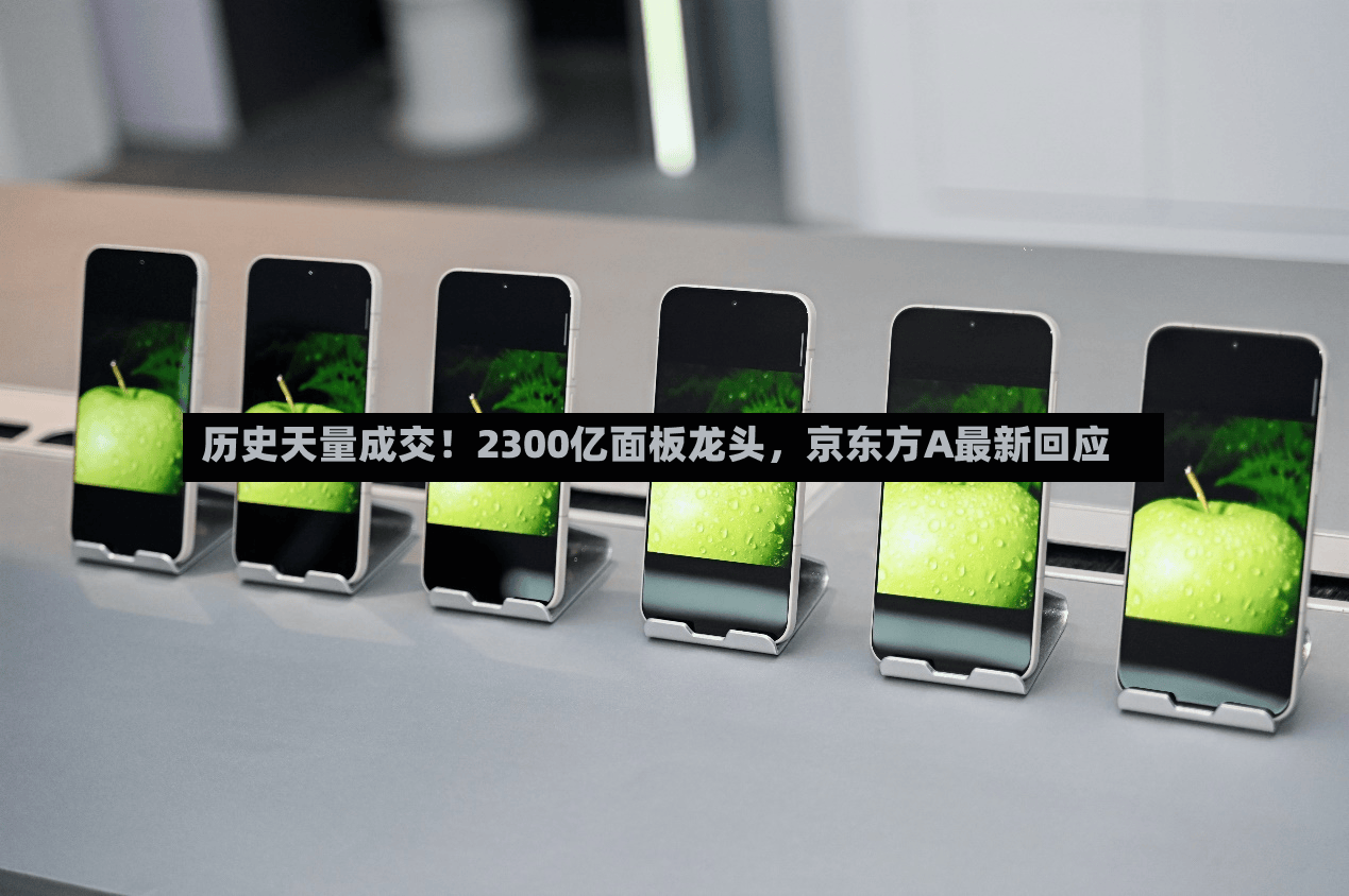 历史天量成交！2300亿面板龙头，京东方A最新回应-第2张图片