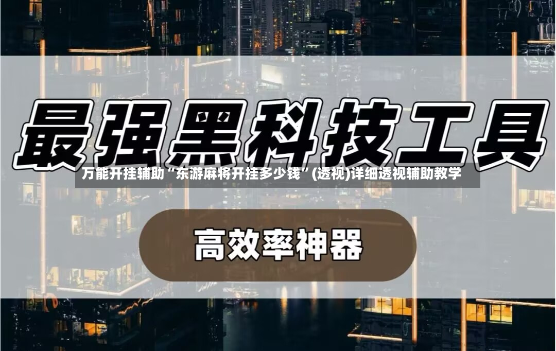万能开挂辅助“东游麻将开挂多少钱”(透视)详细透视辅助教学-第3张图片