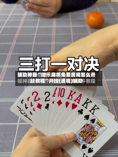 辅助神器“微乐麻将免费房间怎么开挂教程”开挂(透视)辅助-第2张图片