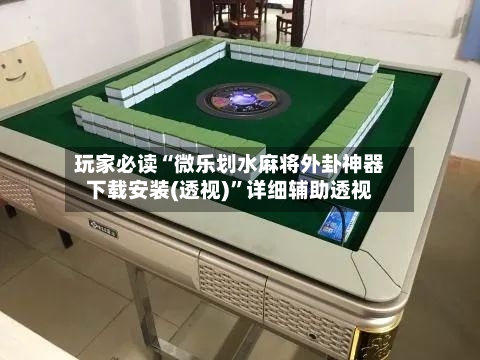 玩家必读“微乐划水麻将外卦神器下载安装(透视)”详细辅助透视-第2张图片