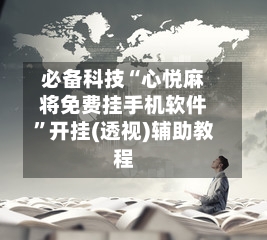 必备科技“心悦麻将免费挂手机软件	”开挂(透视)辅助教程-第2张图片