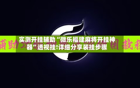 实测开挂辅助“微乐福建麻将开挂神器”透视挂!详细分享装挂步骤-第2张图片