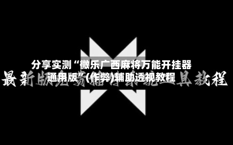 分享实测“微乐广西麻将万能开挂器通用版”(作弊)辅助透视教程-第3张图片