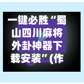 一键必胜“蜀山四川麻将外卦神器下载安装	”(作弊)辅助透视教程-第2张图片