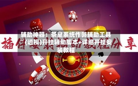 辅助神器：茶室系统作弊辅助工具	”(透视)开挂辅助脚本+详细开挂安装教程-第2张图片