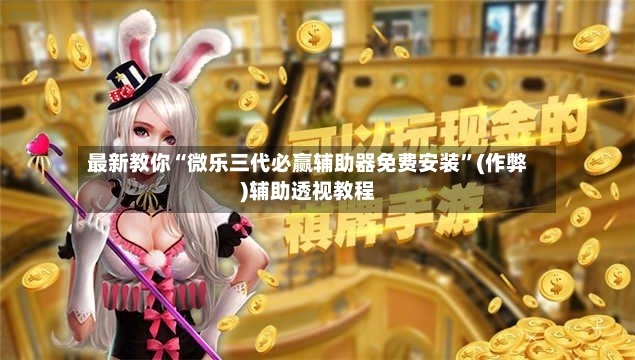 最新教你“微乐三代必赢辅助器免费安装”(作弊)辅助透视教程-第2张图片