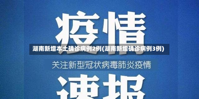 湖南新增本土确诊病例2例(湖南新增确诊病例3例)-第2张图片