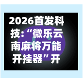 2026首发科技:“微乐云南麻将万能开挂器”开挂(透视)辅助神器-第3张图片