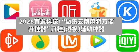 2026首发科技:“微乐云南麻将万能开挂器”开挂(透视)辅助神器