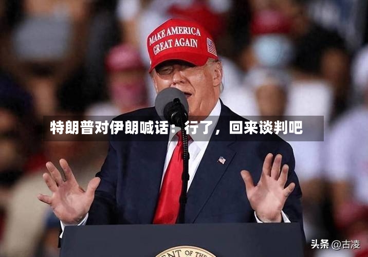 特朗普对伊朗喊话：行了，回来谈判吧