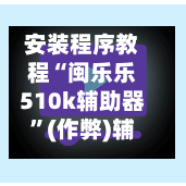 安装程序教程“闽乐乐510k辅助器	”(作弊)辅助透视教程-第2张图片
