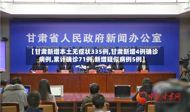 【甘肃新增本土无症状335例,甘肃新增4例确诊病例,累计确诊71例,新增疑似病例5例】