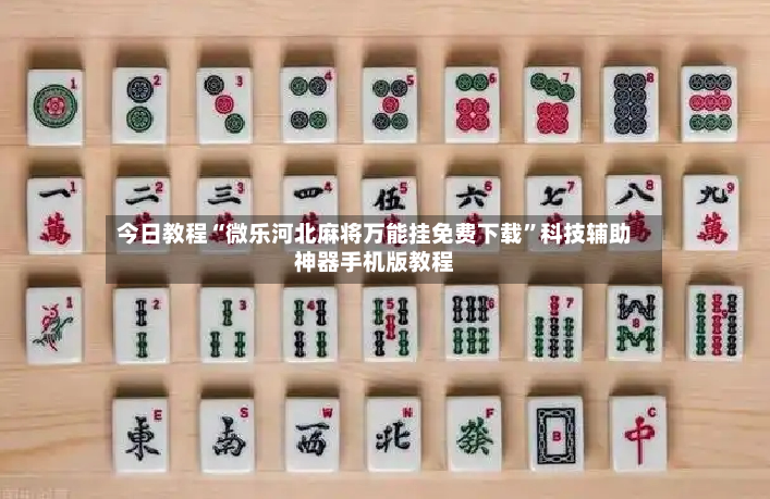 今日教程“微乐河北麻将万能挂免费下载”科技辅助神器手机版教程