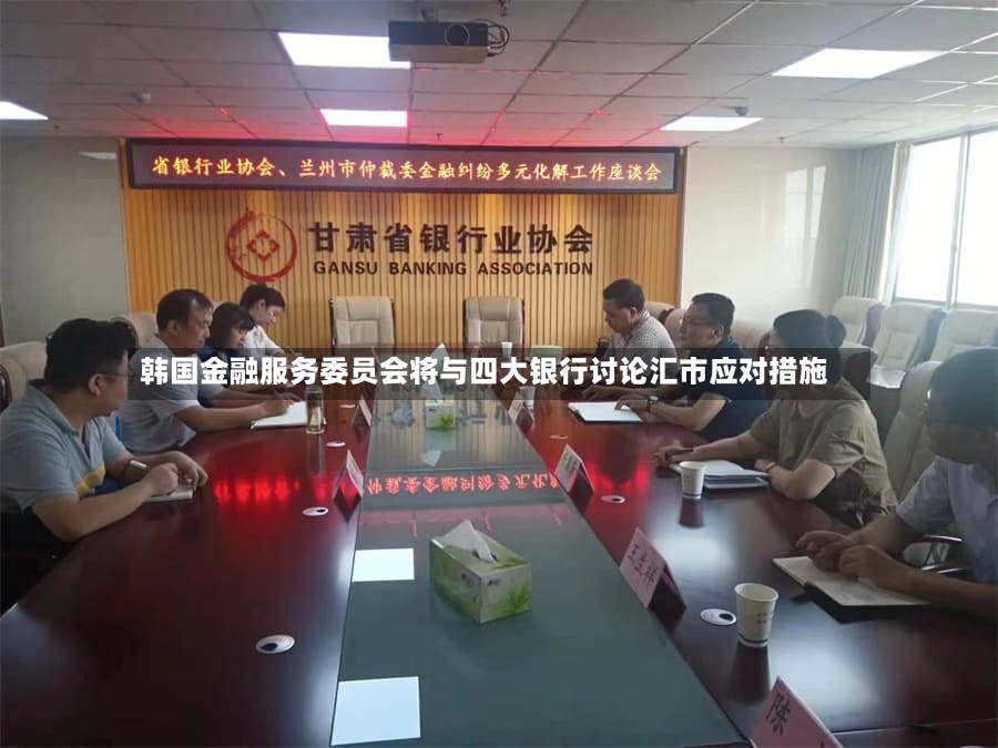 韩国金融服务委员会将与四大银行讨论汇市应对措施