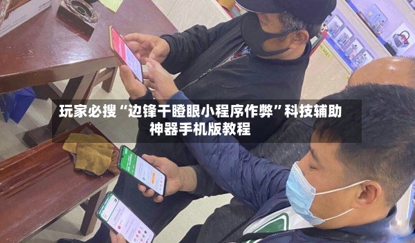玩家必搜“边锋干瞪眼小程序作弊”科技辅助神器手机版教程-第3张图片