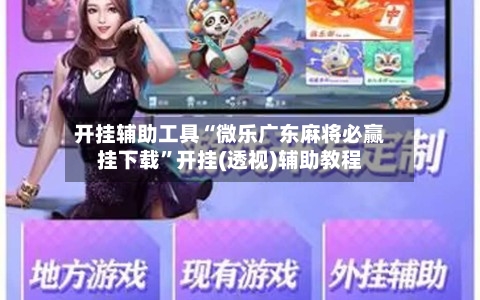 开挂辅助工具“微乐广东麻将必赢挂下载	”开挂(透视)辅助教程-第2张图片