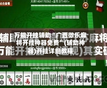 万能开挂辅助“广西微乐麻将开挂神器免费”(辅助神器)开挂详细教程-第2张图片
